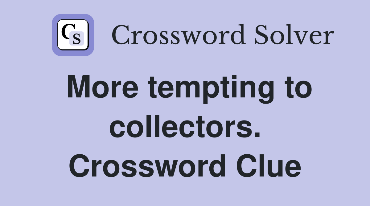 More tempting to collectors. Crossword Clue