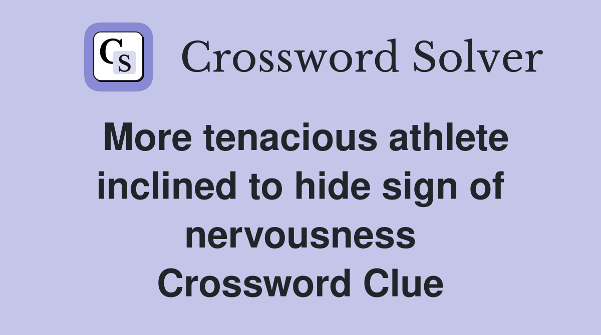 More tenacious athlete inclined to hide sign of nervousness Crossword Clue