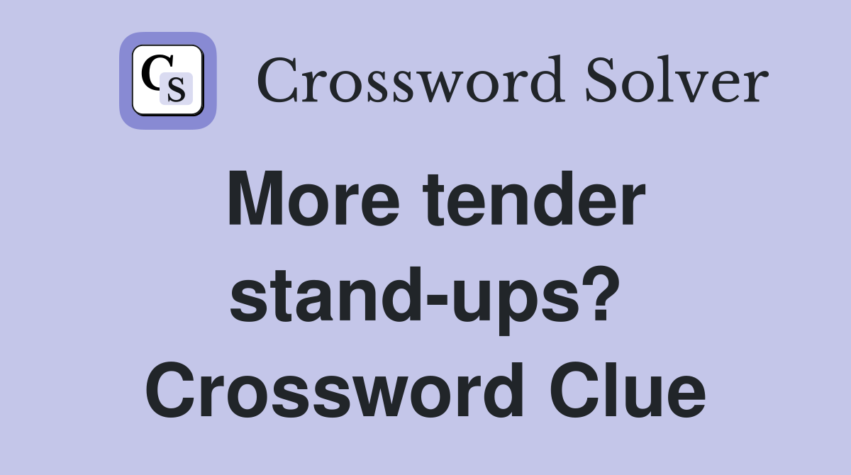 More tender stand-ups? Crossword Clue