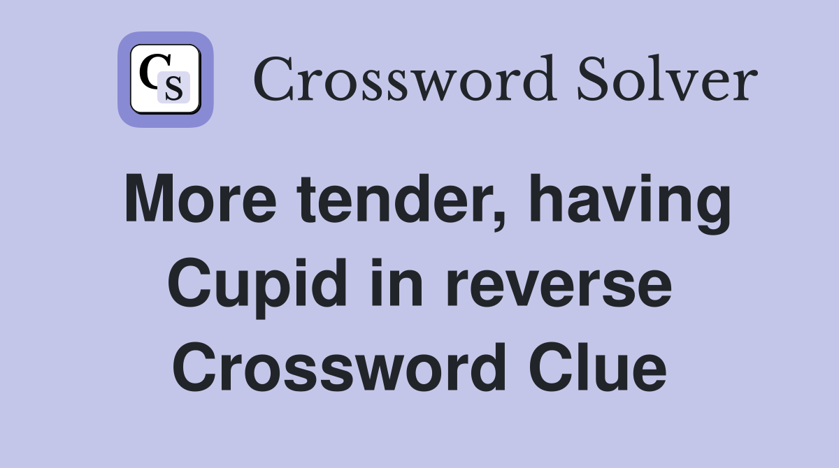 More tender, having Cupid in reverse Crossword Clue