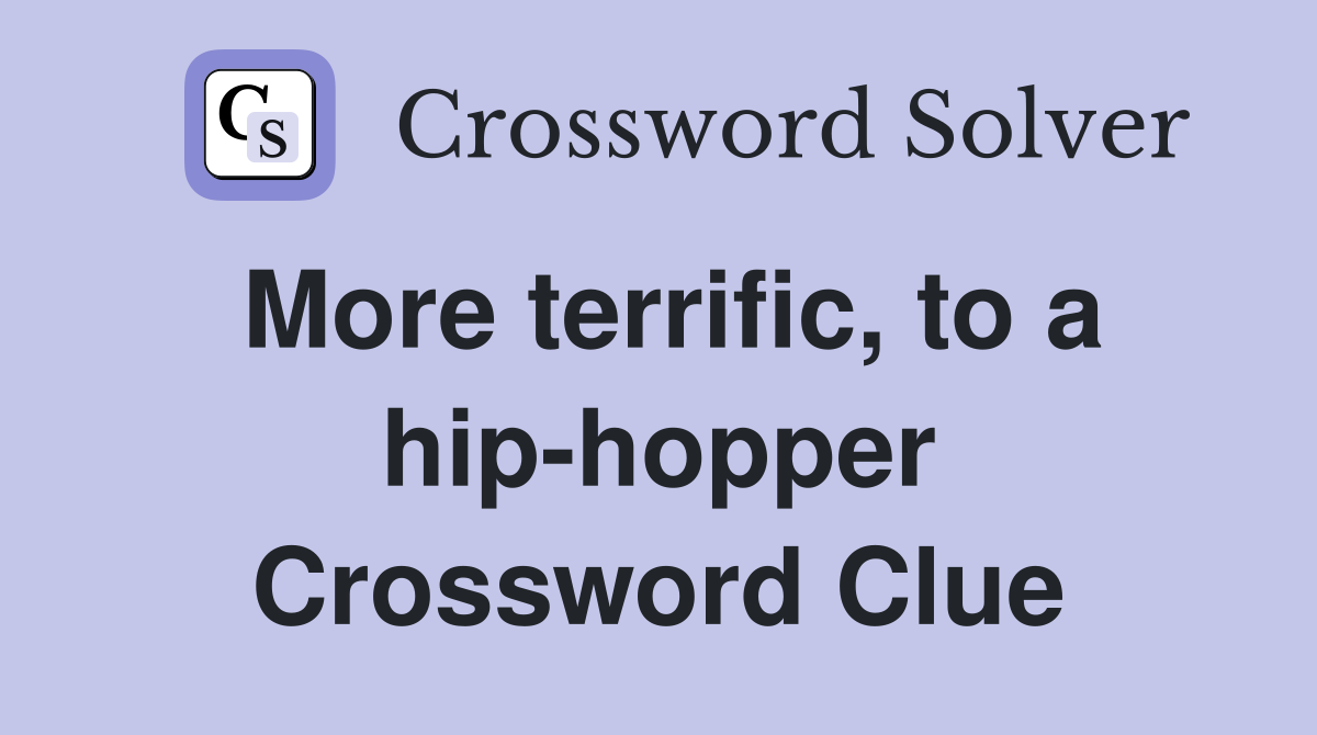 More terrific, to a hip-hopper Crossword Clue