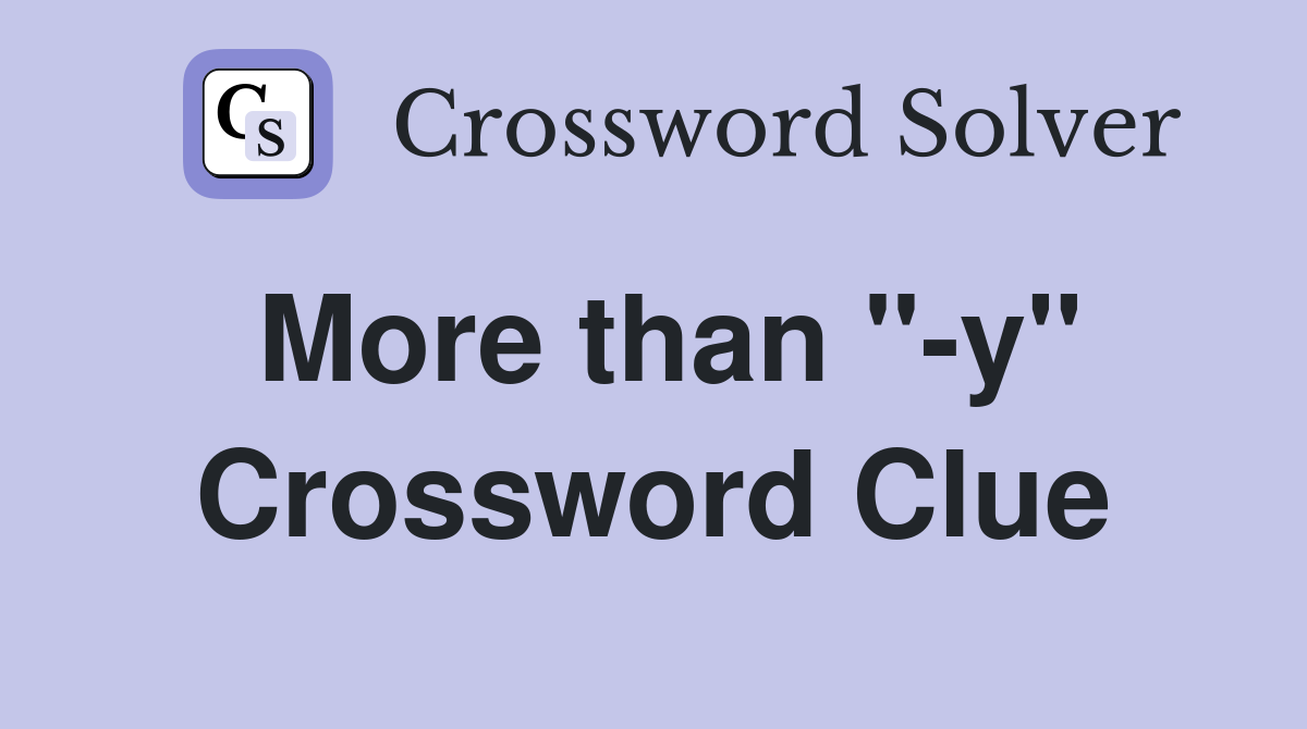 More than "-y" Crossword Clue