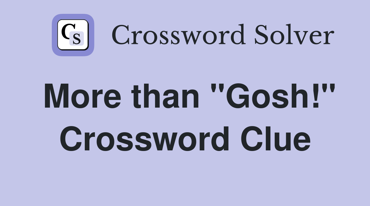 More than "Gosh!" Crossword Clue