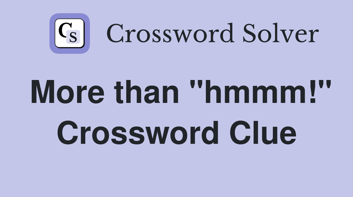 More than "hmmm!" Crossword Clue