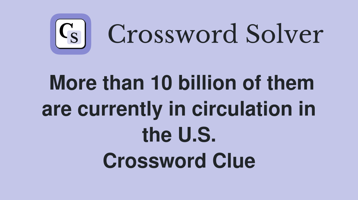 More than 10 billion of them are currently in circulation in the U.S. Crossword Clue