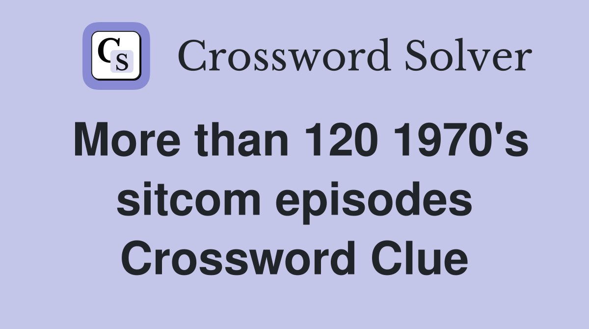 More than 120 1970's sitcom episodes Crossword Clue