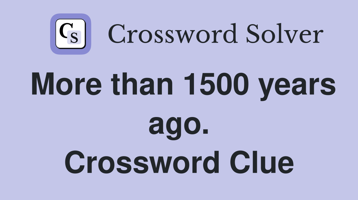 More than 1500 years ago. Crossword Clue