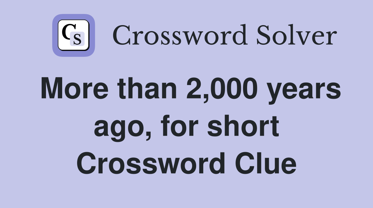 More than 2,000 years ago, for short Crossword Clue