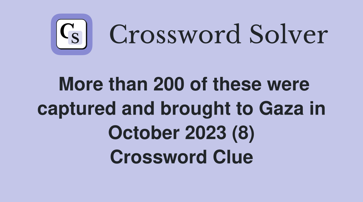 More than 200 of these were captured and brought to Gaza in October 2023 (8) Crossword Clue