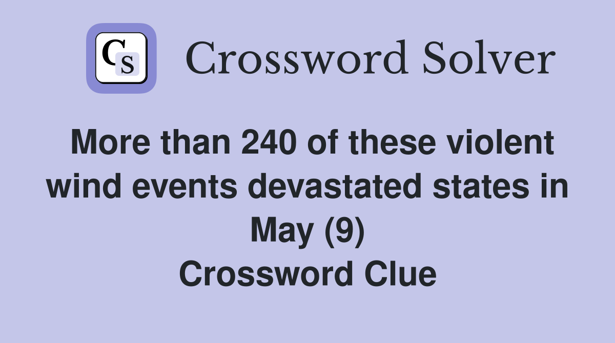 More than 240 of these violent wind events devastated states in May (9) Crossword Clue