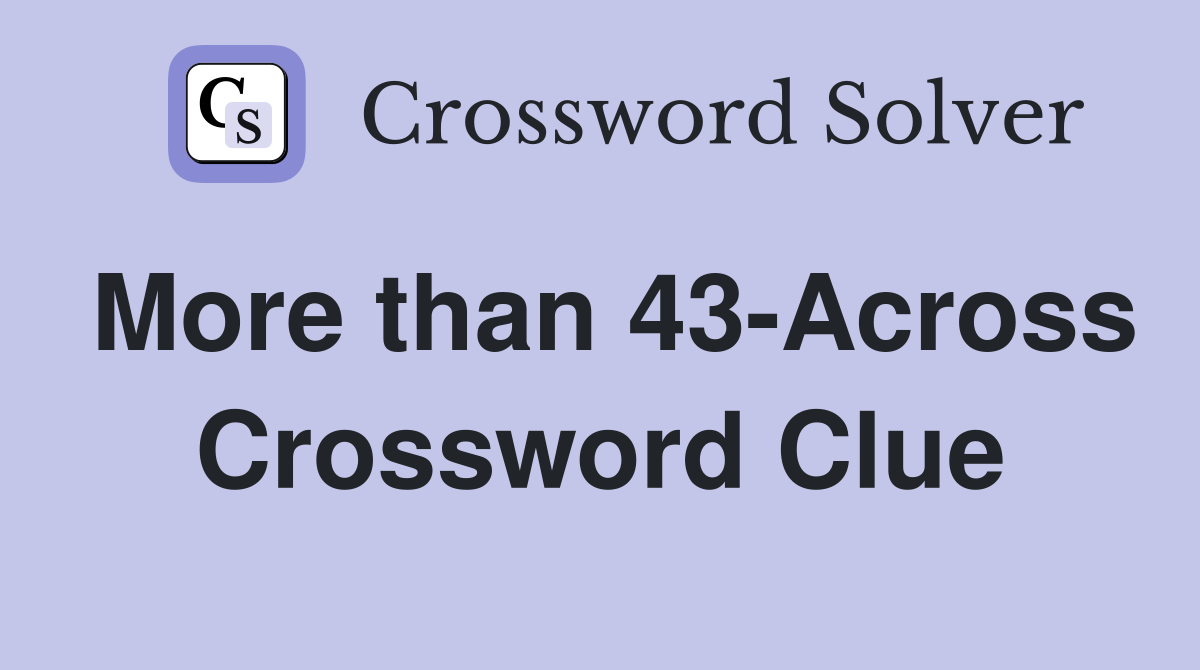 More than 43-Across Crossword Clue