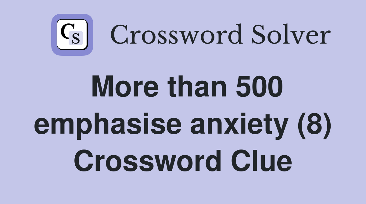 More than 500 emphasise anxiety (8) Crossword Clue