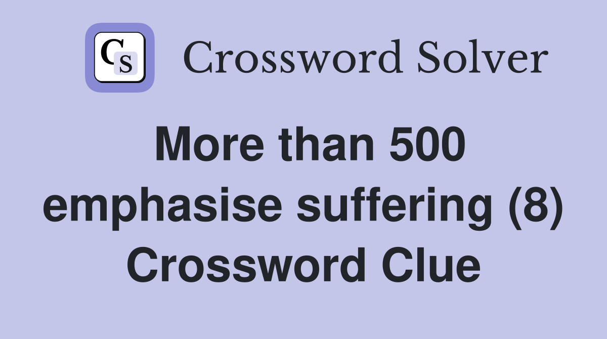 More than 500 emphasise suffering (8) Crossword Clue