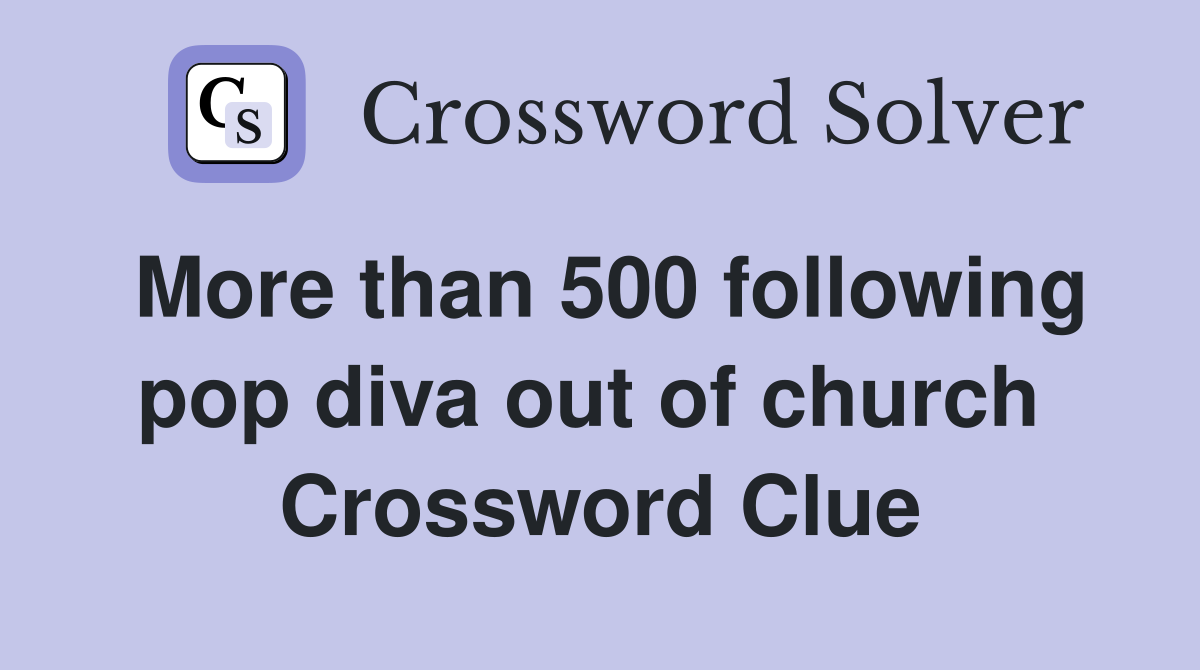 More than 500 following pop diva out of church  Crossword Clue