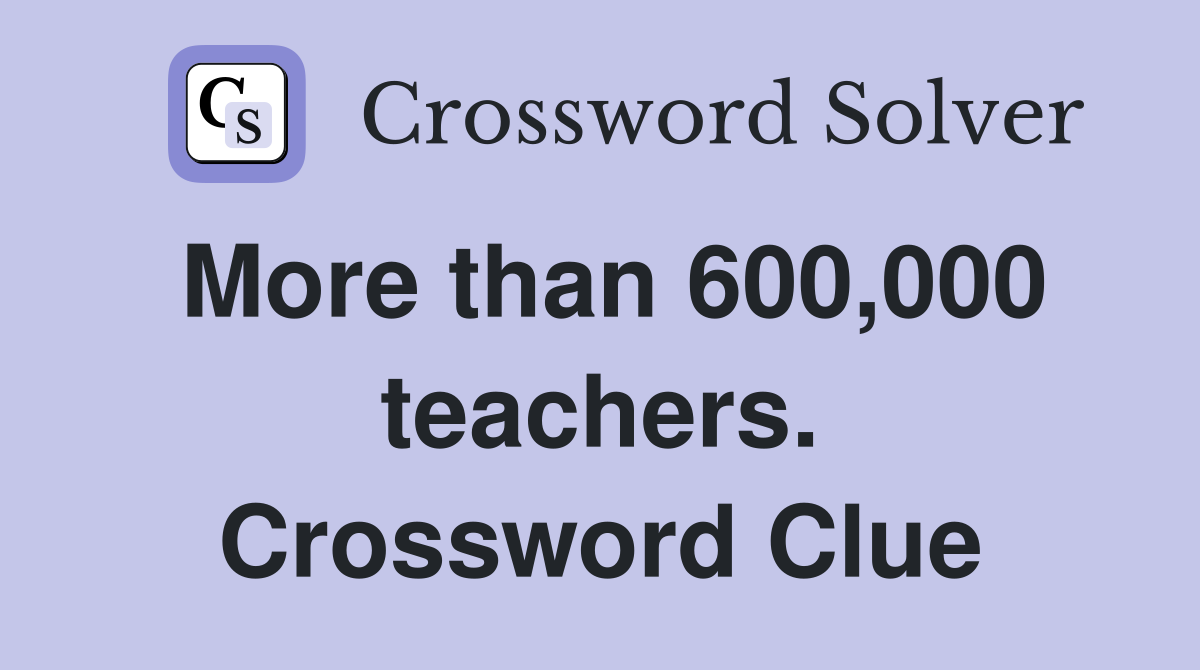 More than 600,000 teachers. Crossword Clue