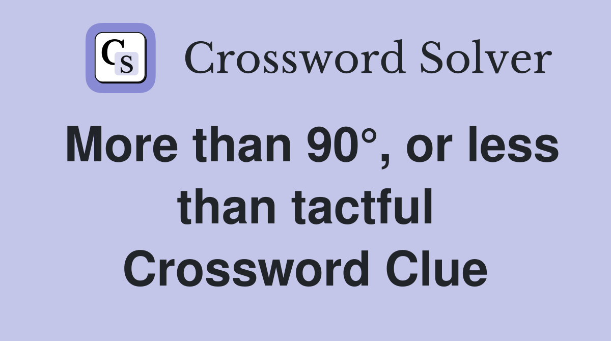 More than 90°, or less than tactful Crossword Clue