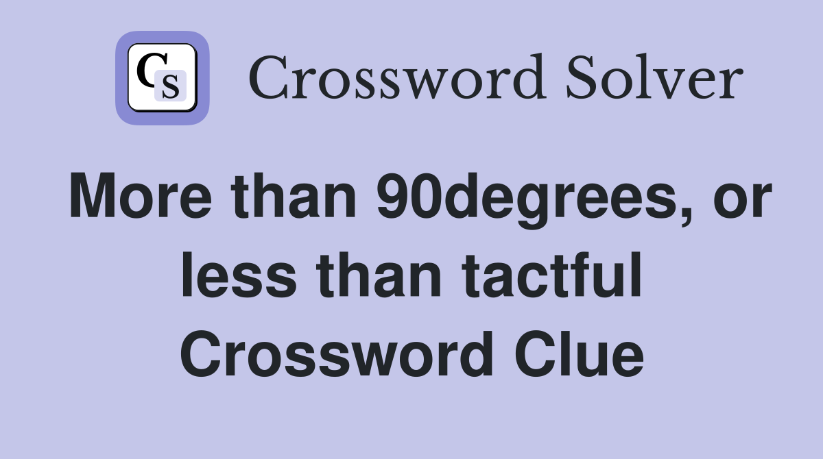 More than 90degrees, or less than tactful Crossword Clue