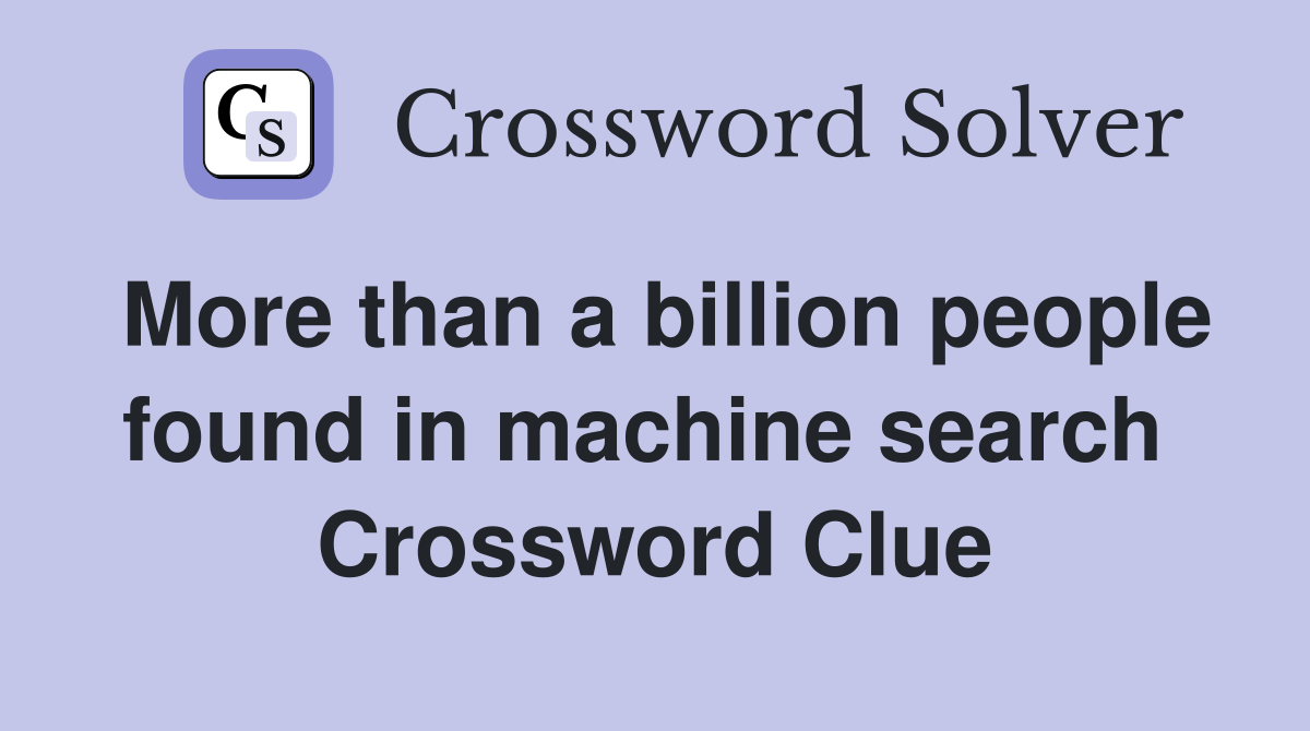 More than a billion people found in machine search  Crossword Clue
