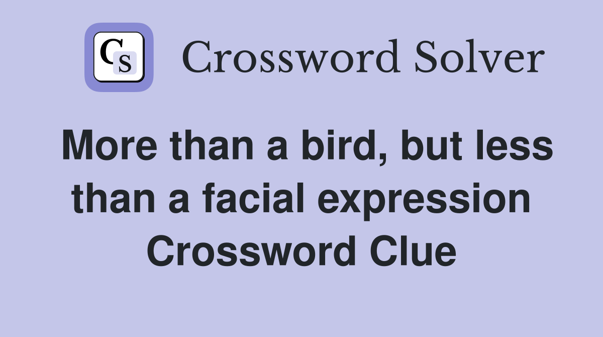 More than a bird, but less than a facial expression Crossword Clue