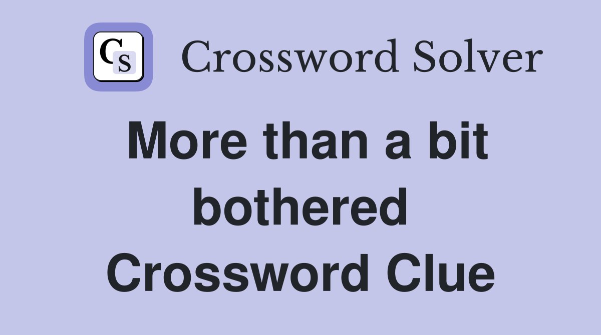 More than a bit bothered Crossword Clue