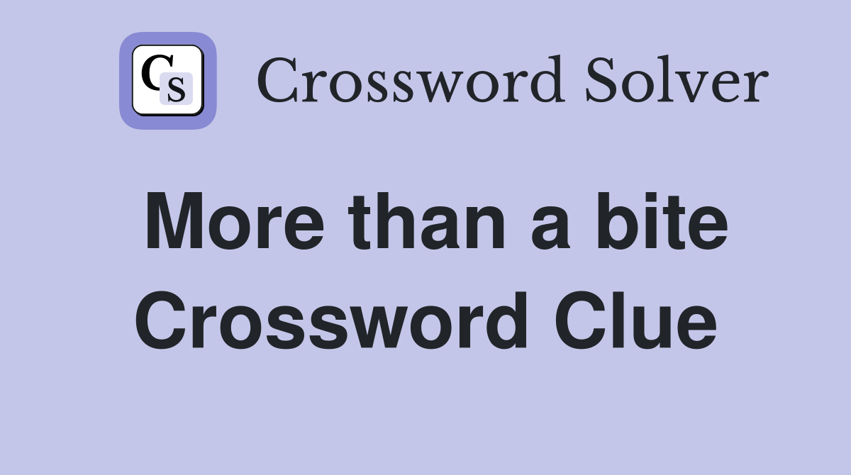 More than a bite Crossword Clue