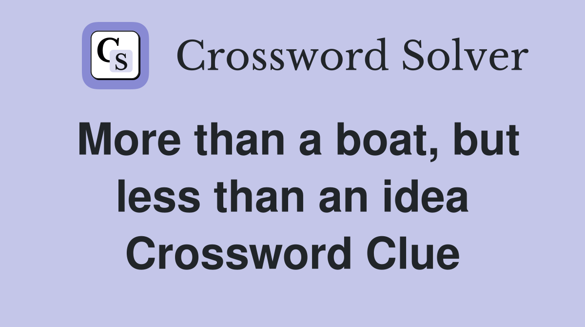 More than a boat, but less than an idea Crossword Clue