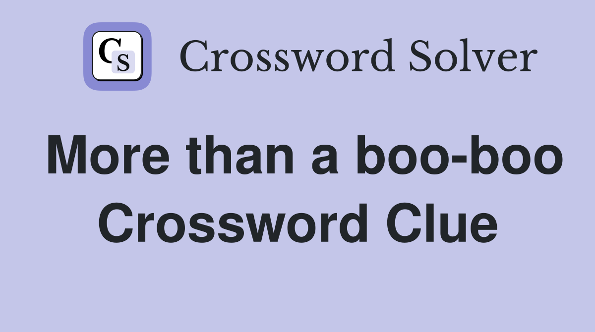 More than a boo-boo Crossword Clue