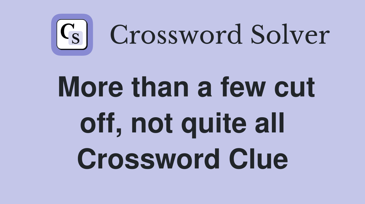 More than a few cut off, not quite all Crossword Clue