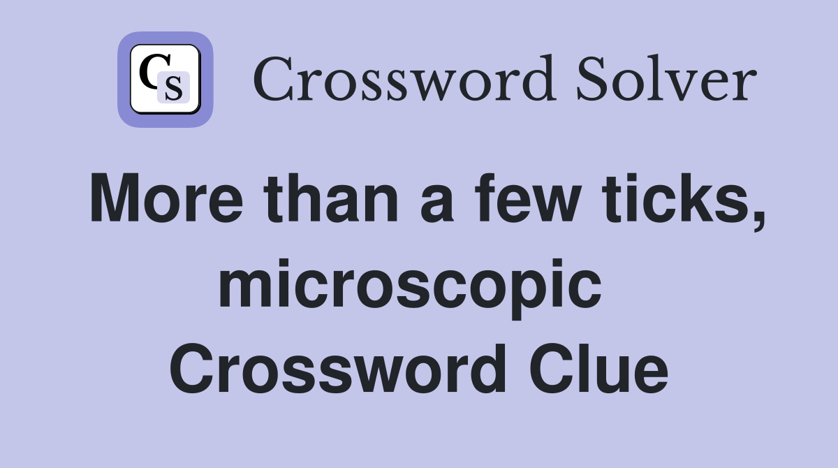 More than a few ticks, microscopic  Crossword Clue