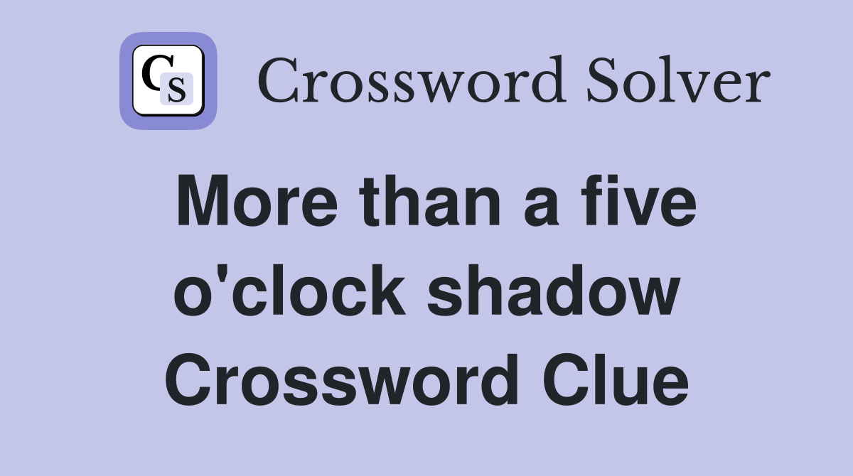More than a five o'clock shadow Crossword Clue