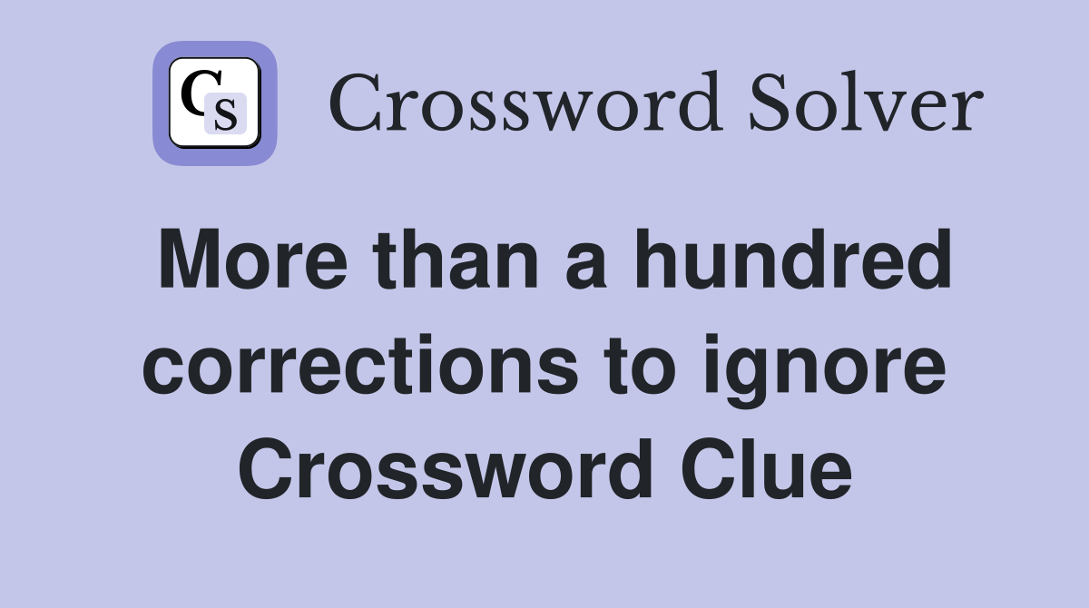 More than a hundred corrections to ignore Crossword Clue