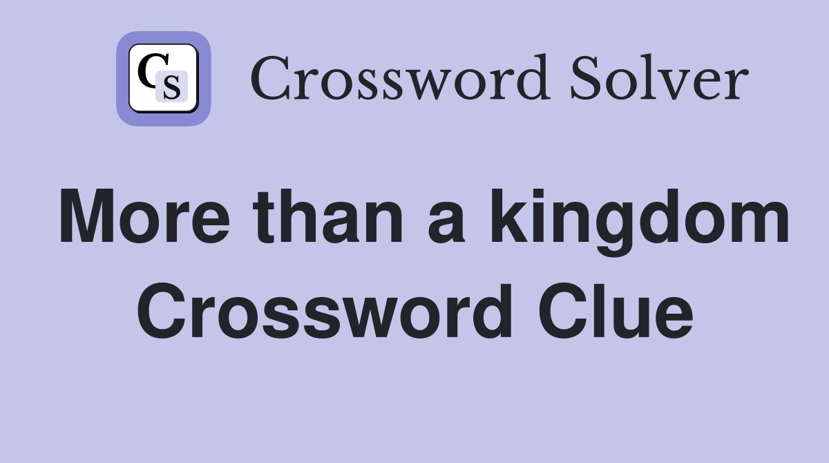 More than a kingdom Crossword Clue