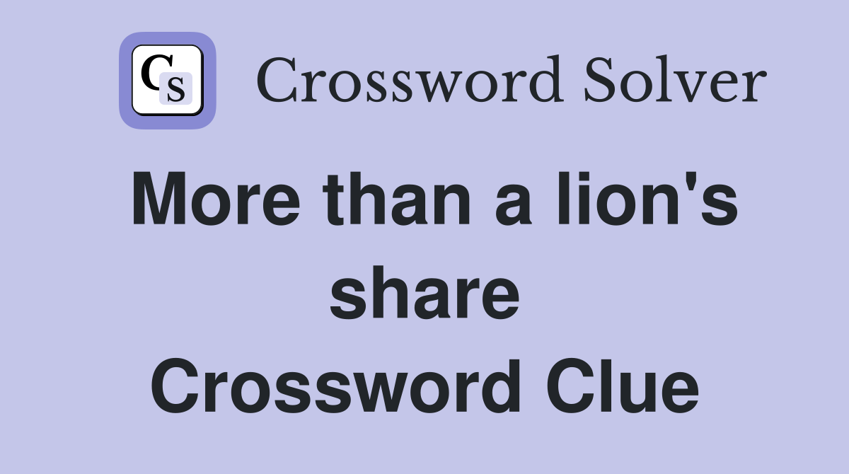 More than a lion's share Crossword Clue