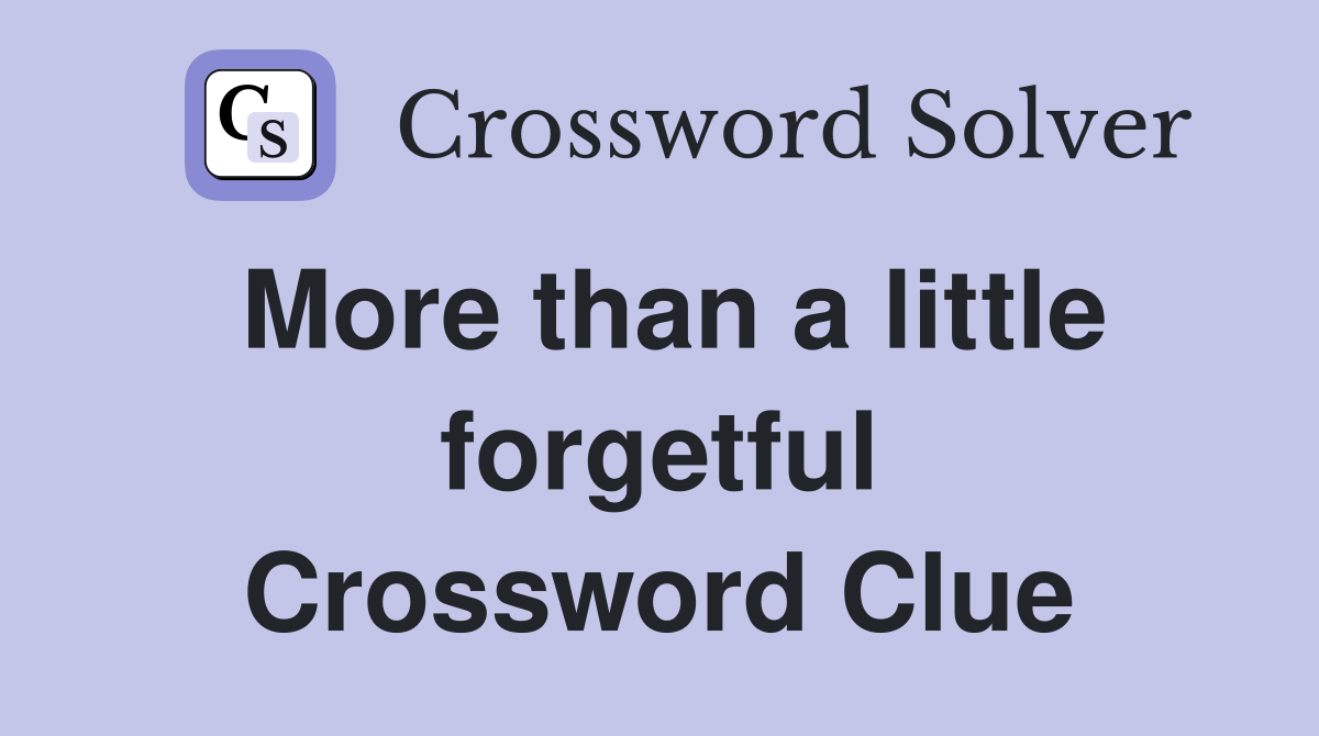 More than a little forgetful Crossword Clue