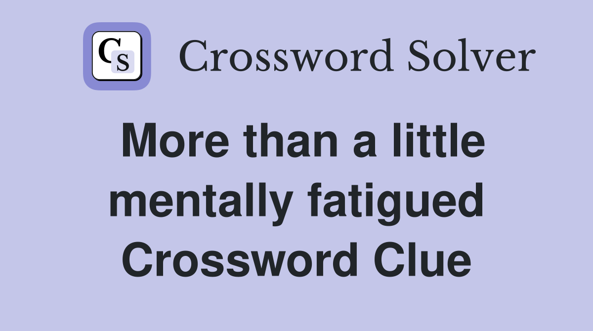 More than a little mentally fatigued Crossword Clue