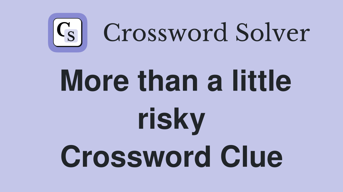 More than a little risky Crossword Clue