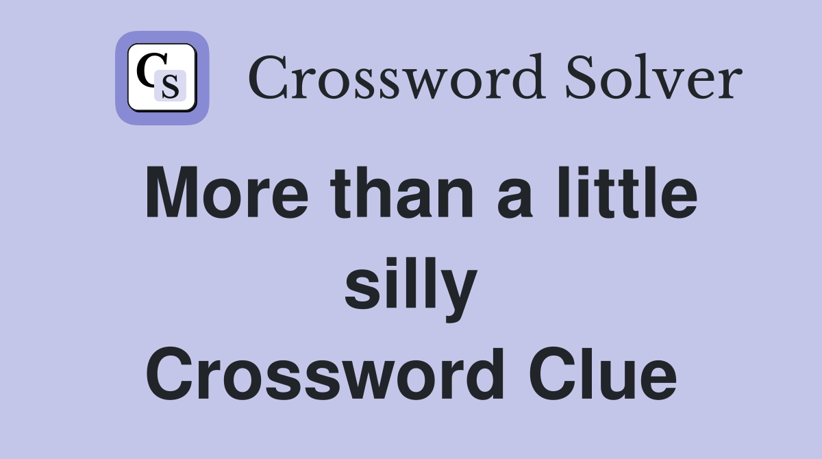 More than a little silly Crossword Clue