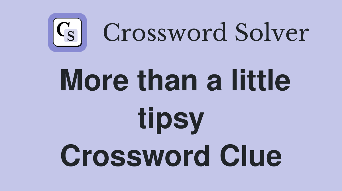 More than a little tipsy Crossword Clue