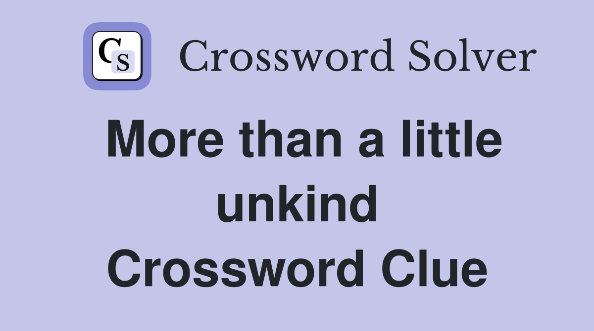 More than a little unkind Crossword Clue
