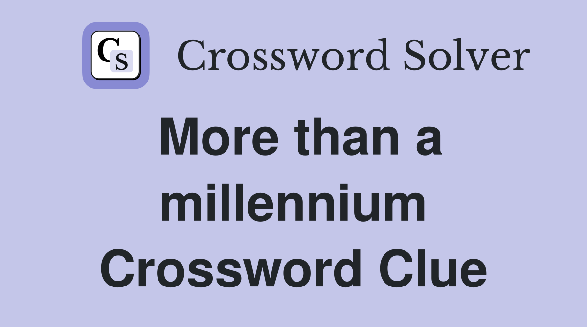 More than a millennium Crossword Clue