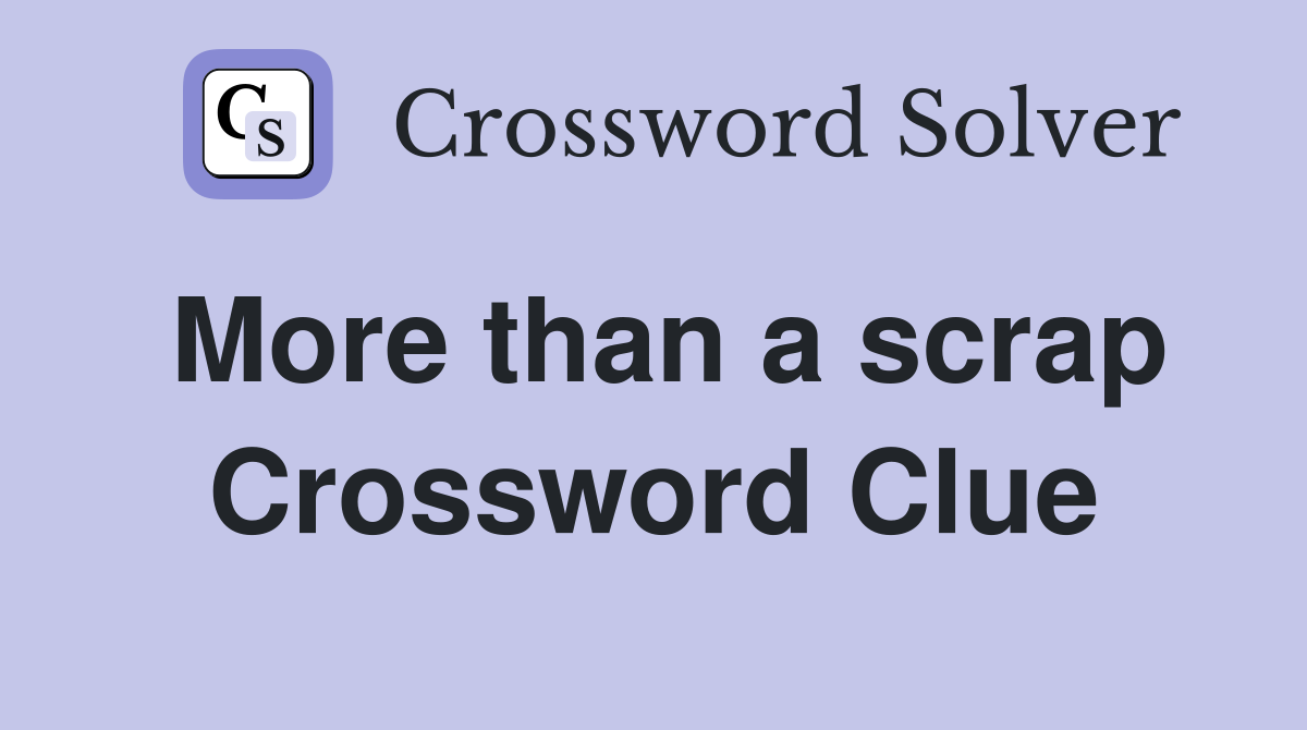 More than a scrap Crossword Clue