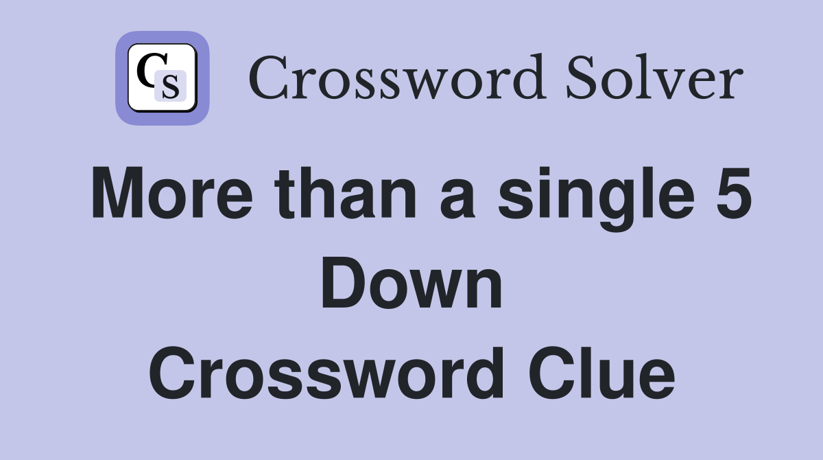 More than a single 5 Down Crossword Clue