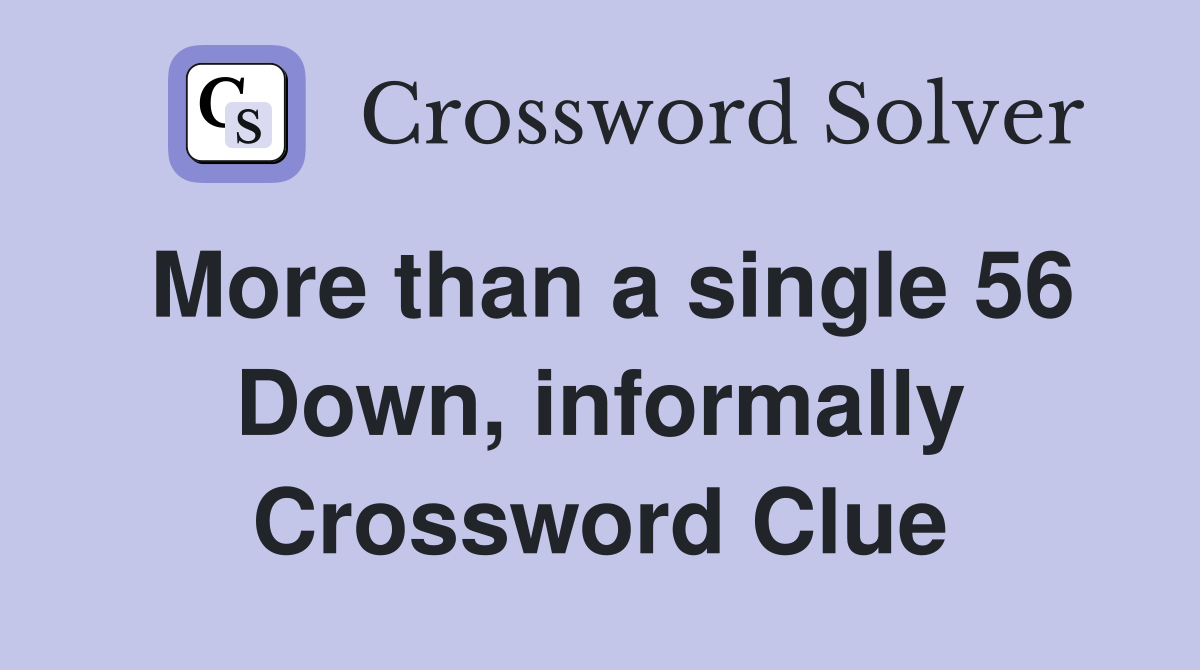 More than a single 56 Down, informally Crossword Clue