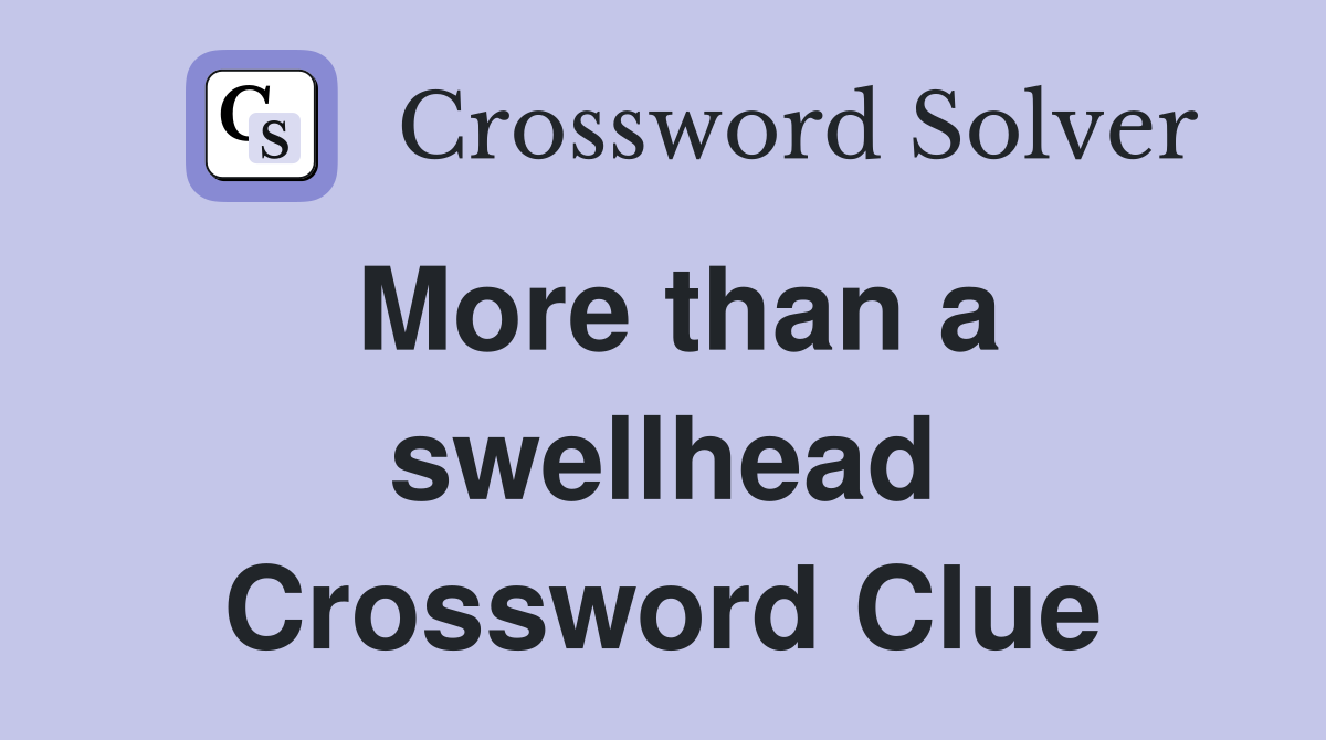 More than a swellhead Crossword Clue