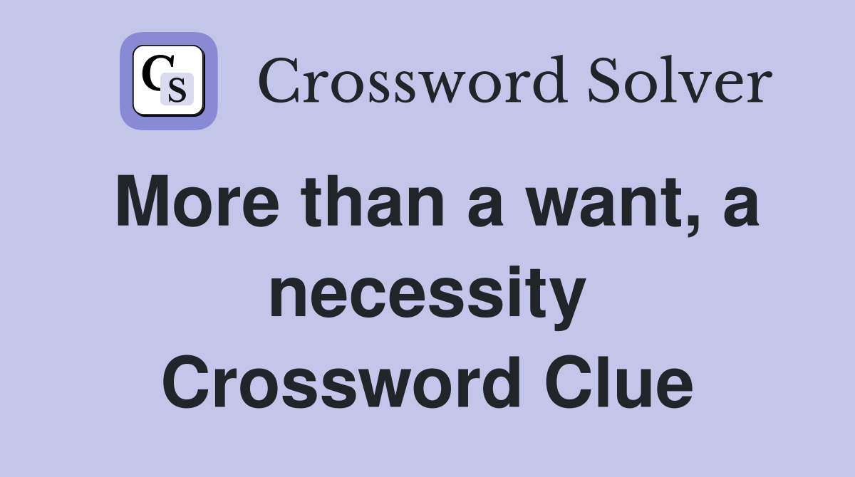 More than a want, a necessity Crossword Clue