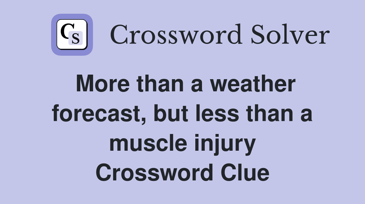 More than a weather forecast, but less than a muscle injury Crossword Clue