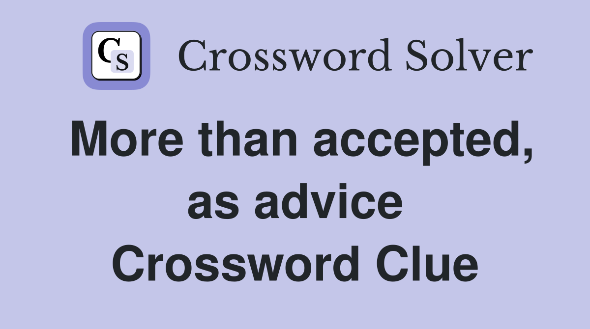 More than accepted, as advice Crossword Clue