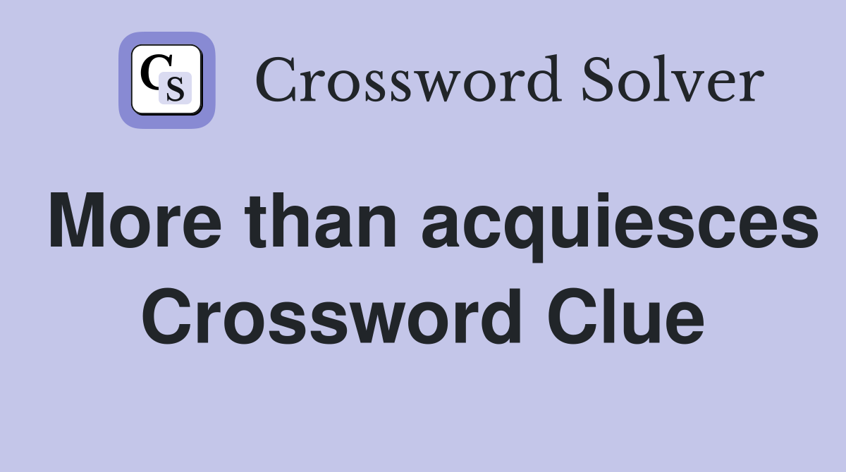 More than acquiesces Crossword Clue