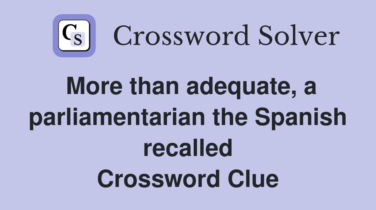 More than adequate, a parliamentarian the Spanish recalled Crossword Clue