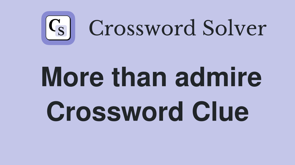 More than admire Crossword Clue